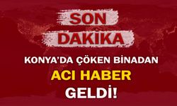 Konya'da çöken binadan acı haber geldi!