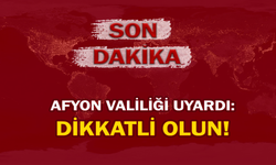 Afyon Valiliği uyardı: Dikkatli olun!