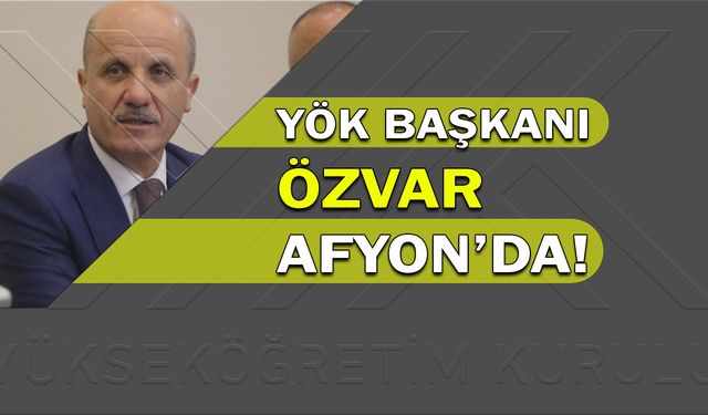 YÖK Başkanı Özvar, Afyon’da!