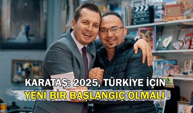 Karataş: 2025, Türkiye İçin Yeni Bir Başlangıç Olmalı!