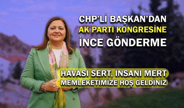 CHP’li Başkan’dan AK Parti Kongresine İnce Gönderme: Havası sert, insanı mert memleketimize hoş geldiniz