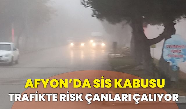 Afyonkarahisar’da Sis Kabusu: Trafikte Risk Çanları Çalıyor