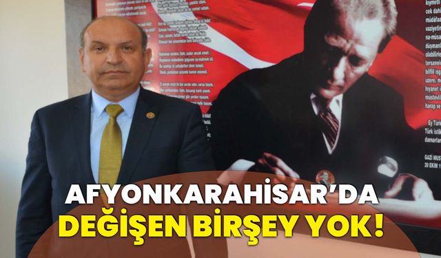 Demirci: Afyonkarahisar'da değişen bir şey yok