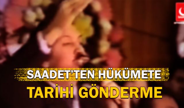 Saadet’ten Hükümete Tarihi Gönderme!