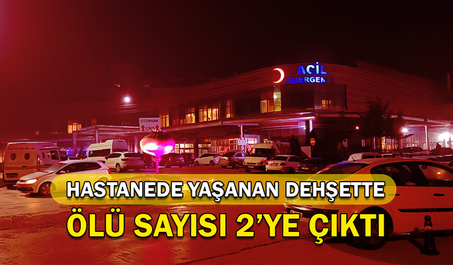 Hastanede yaşanan dehşette ölü sayısı 2'ye çıktı!