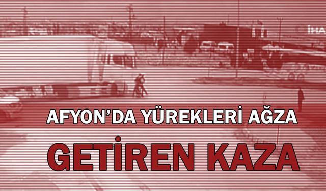 Afyon’da yürekleri ağza getiren kaza!