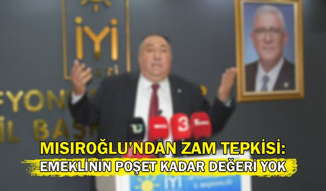 Mısırlıoğlu’ndan Zam Tepkisi: Emeklinin Poşet Kadar Değeri Yok!