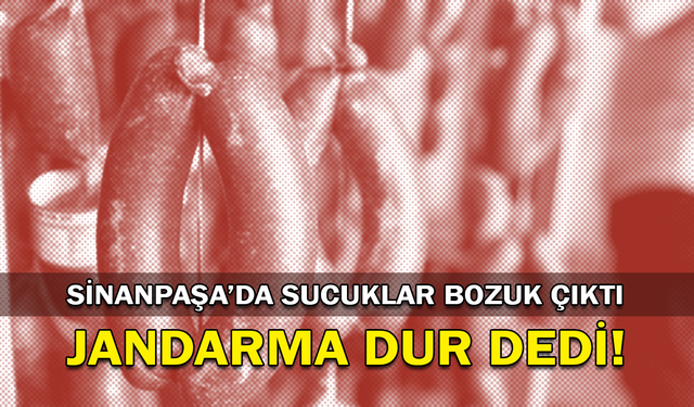 Sinanpaşa’da sucuklar bozuk çıktı, jandarma dur dedi!