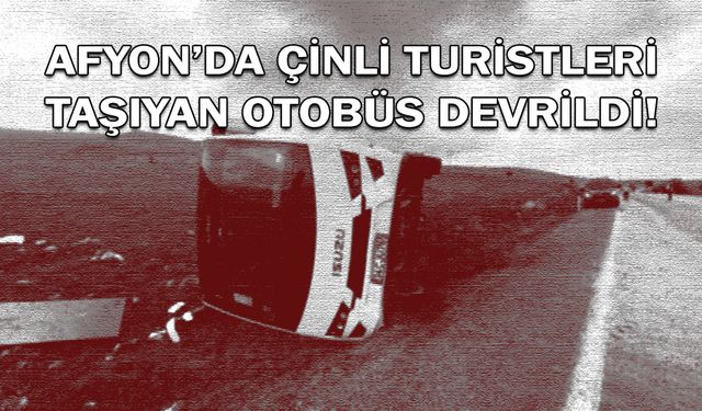 Afyon'da Çinli turistleri taşıyan otobüs devrildi!