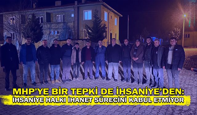 MHP’ye bir tepki de İhseniye’den: İhsaniye Halkı İhanet Sürecini Kabul Etmiyor!