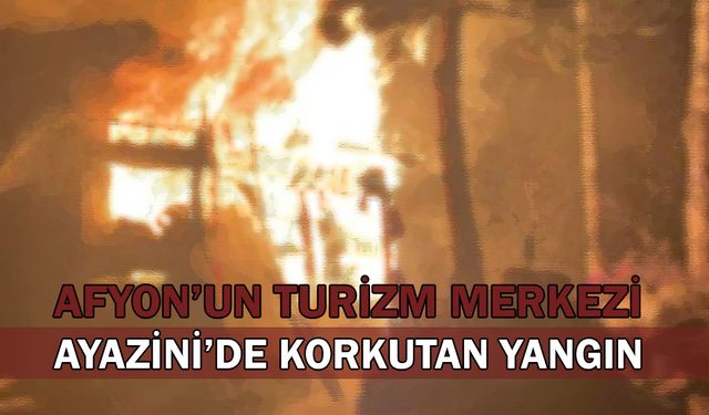 Afyon’un Turizm merkezi Ayazini’de korkutan yangın!