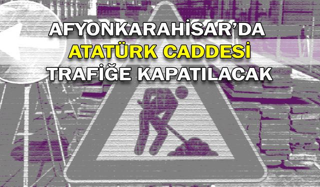 Afyonkarahisar’da Atatürk Caddesi trafiğe kapatılacak!