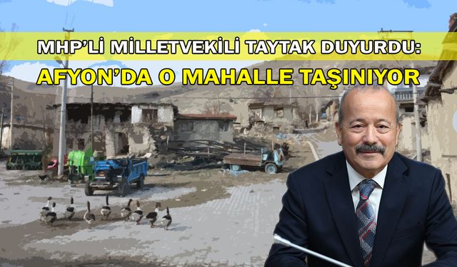 MHP’li Milletvekili Taytak duyurdu: Afyon’da o mahalle taşınıyor!