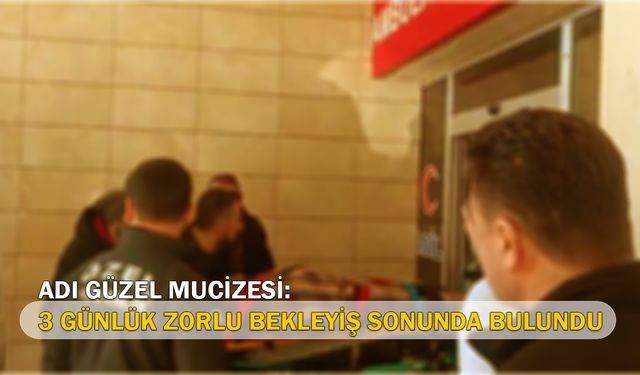 Adıgüzel Mucizesi: 3 Günlük Zorlu Bekleyiş Sonunda Bulundu!