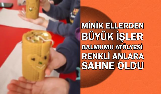 Minik Ellerden Büyük İşler: Balmumu Atölyesi Renkli Anlara Sahne Oldu