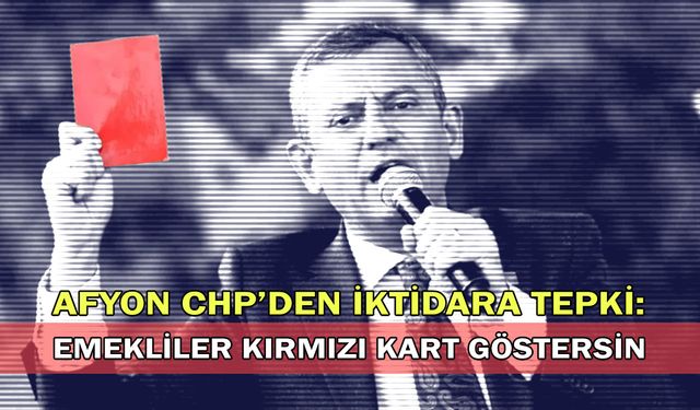 Afyon CHP'den İktidara Tepki: Emekliler Kırmızı Kart Göstersin!