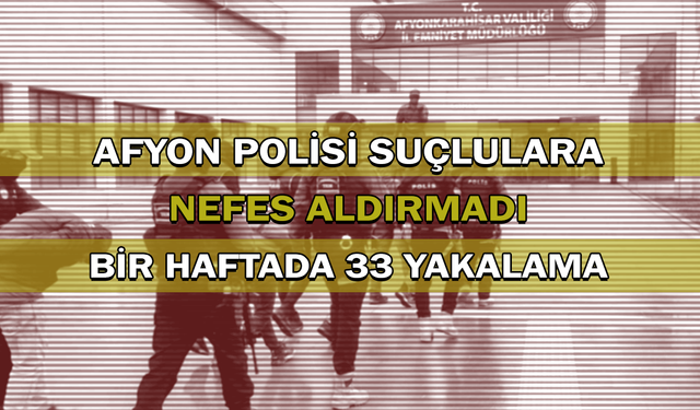 Afyon polisi suçlulara nefes aldırmadı: Bir haftada 33 yakalama!