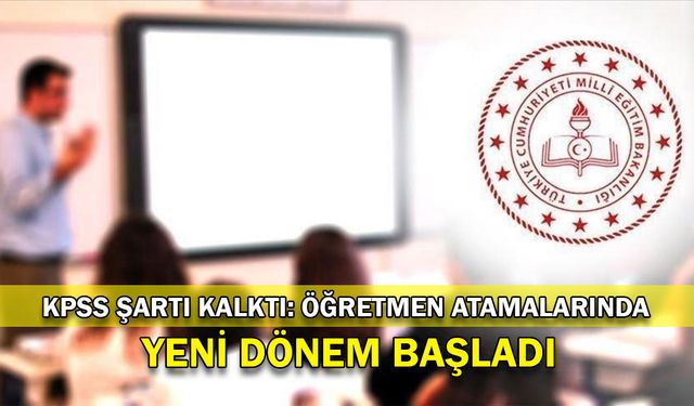 KPSS şartı kalktı: Öğretmen atamalarında yeni dönem başladı!