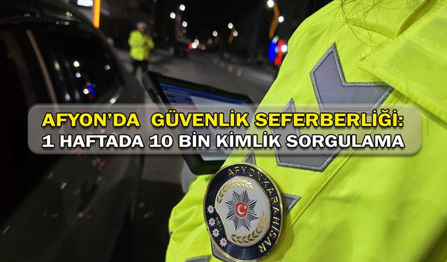 Afyon’da Güvenlik Seferberliği: 1 haftada 10 Bin Kimlik Sorgusu!