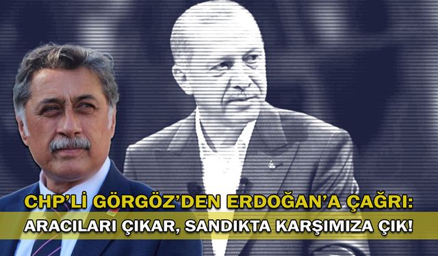 CHP’li Görgöz’den Erdoğan’a çağrı: Aracıları çıkar, sandıkta karşımıza çık!