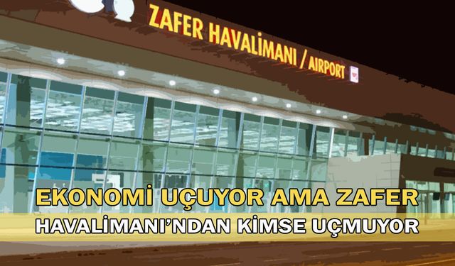 Ekonomi uçuyor ama Zafer Havalimanı’ndan kimse uçmuyor!