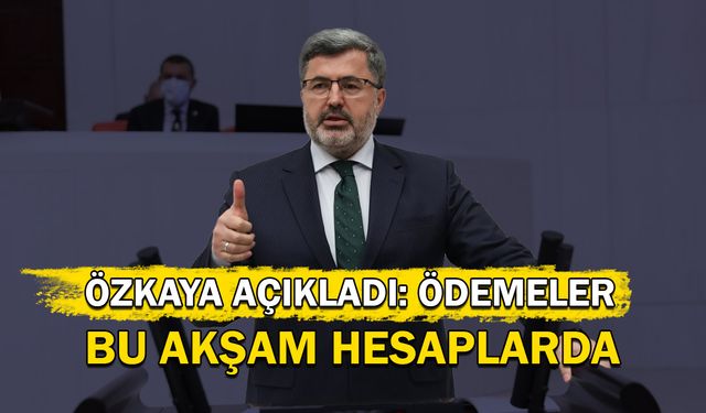 Özkaya açıkladı: Ödemeler bu akşam hesaplarda!