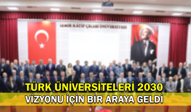 Türk Üniversiteleri 2030 Vizyonu İçin Bir Araya Geldi!