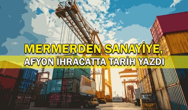 Mermerden sanayiye, Afyon ihracatta tarih yazdı!