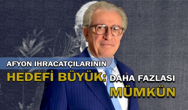 Afyon İhracatçılarının Hedefi Büyük: Daha Fazlası Mümkün!