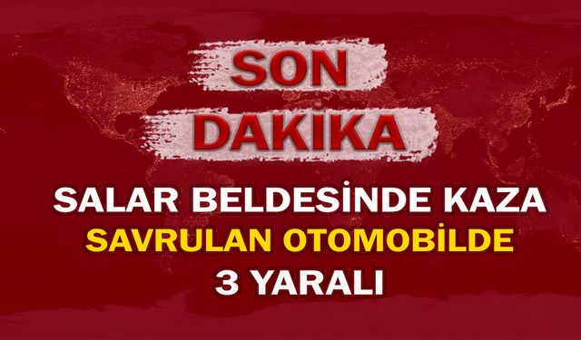 Salar beldesinde kaza: Savrulan otomobilde 3 yaralı!