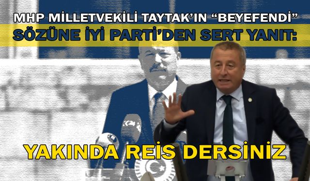 MHP Milletvekili Taytak’ın "Beyefendi" Sözüne İYİ Parti'den Sert Yanıt: Yakında reis dersiniz!