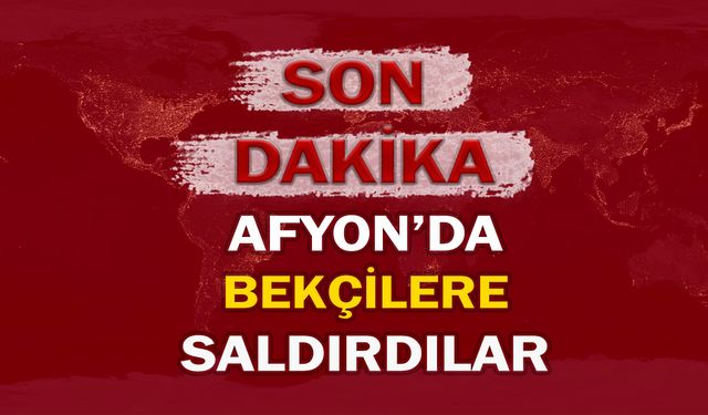 Afyon’da bekçilere saldırdılar!