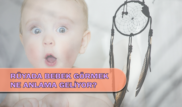 Rüyada Bebek Görmek Ne Anlama Geliyor?