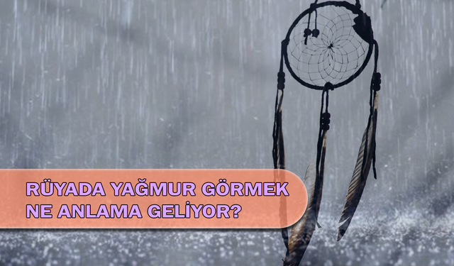 Rüyada Yağmur Görmek Ne Anlama Geliyor?