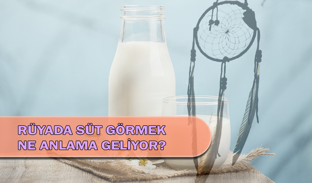 Rüyada Süt Görmek Ne Anlama Geliyor?