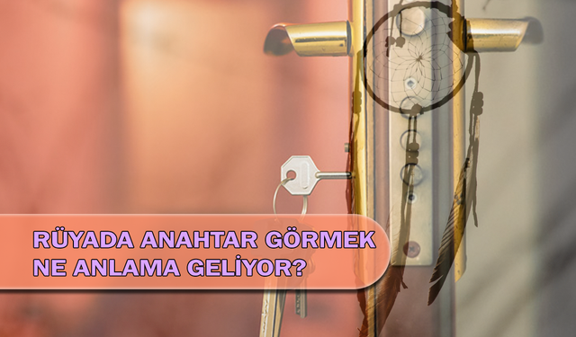 Rüyada Anahtar Görmek Ne Anlama Geliyor?