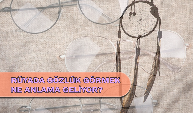 Rüyada Gözlük Görmek Ne Anlama Geliyor?