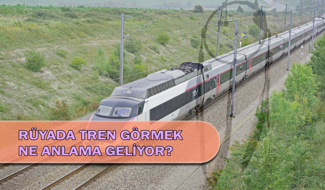 Rüyada Tren Görmek Ne Anlama Geliyor?