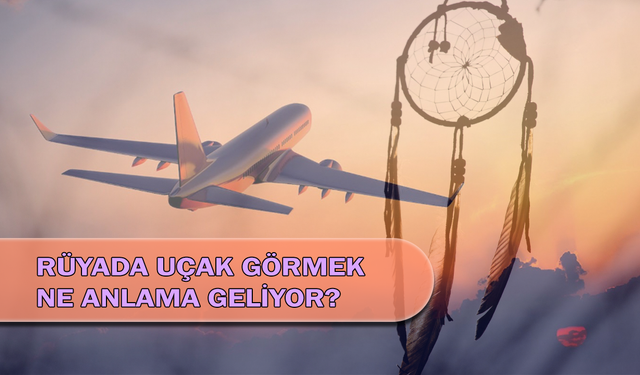 Rüyada Uçak Görmek Ne Anlama Geliyor?