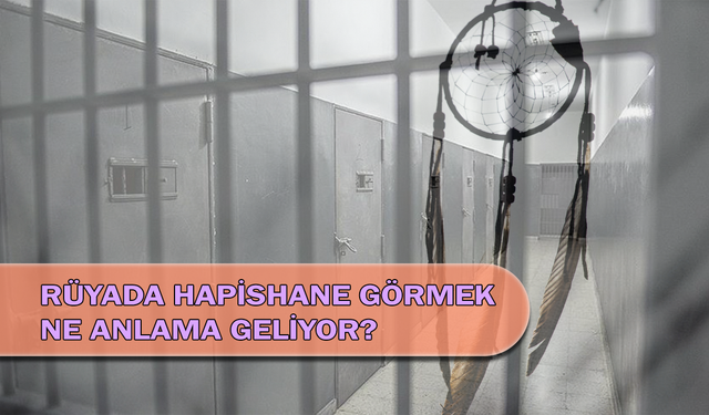 Rüyada Hapishane Görmek Ne Anlama Geliyor?