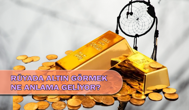 Rüyada Altın Görmek Ne Anlama Geliyor?