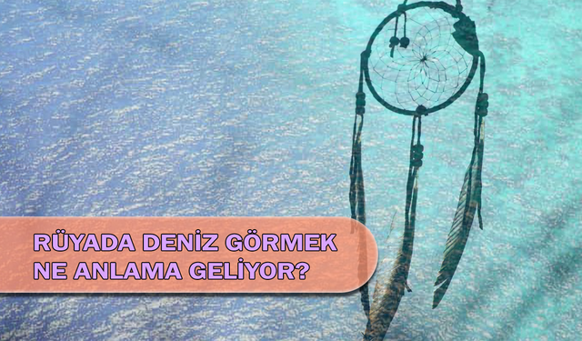 Rüyada Deniz Görmek Ne Anlama Geliyor?