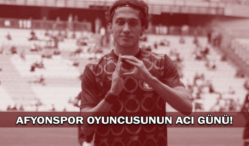 Afyonspor oyuncusunun acı günü!