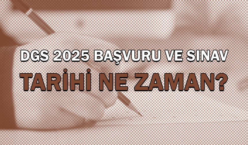 DGS 2025 başvuru ve sınav tarihi ne zaman?