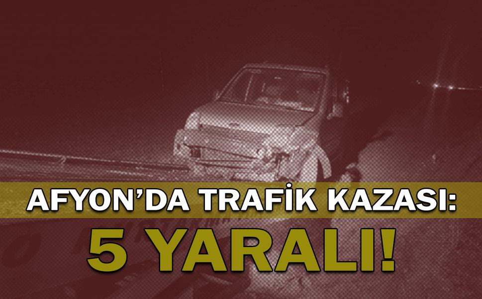 Afyon'da trafik kazası: 5 yaralı!