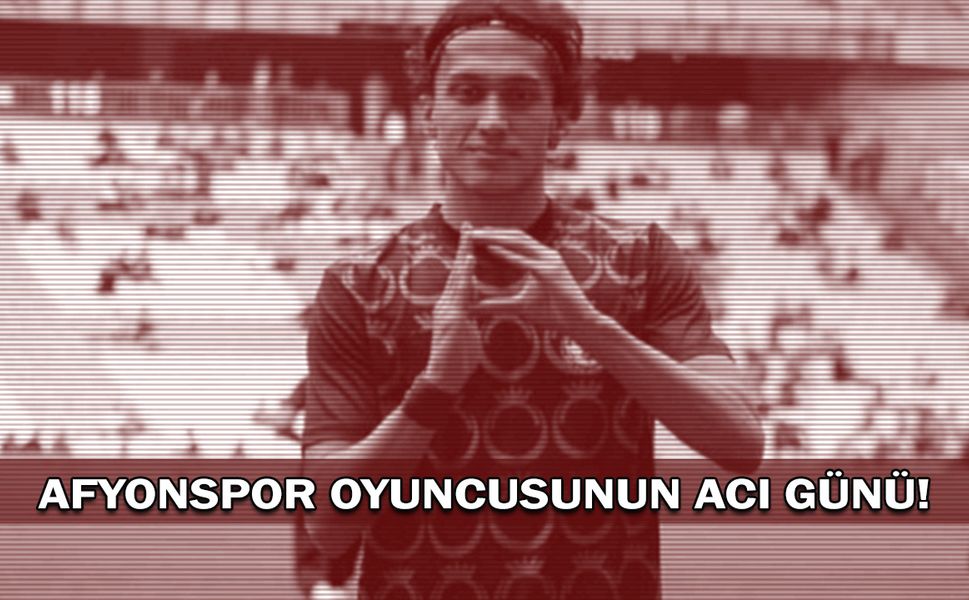 Afyonspor oyuncusunun acı günü!