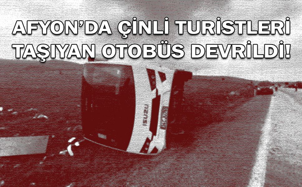 Afyon'da Çinli turistleri taşıyan otobüs devrildi!