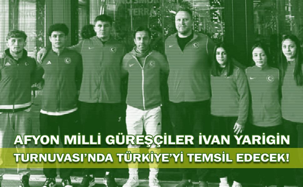 Afyonlu Milli Güreşçiler İvan Yarigin Turnuvası’nda Türkiye’yi Temsil Edecek!