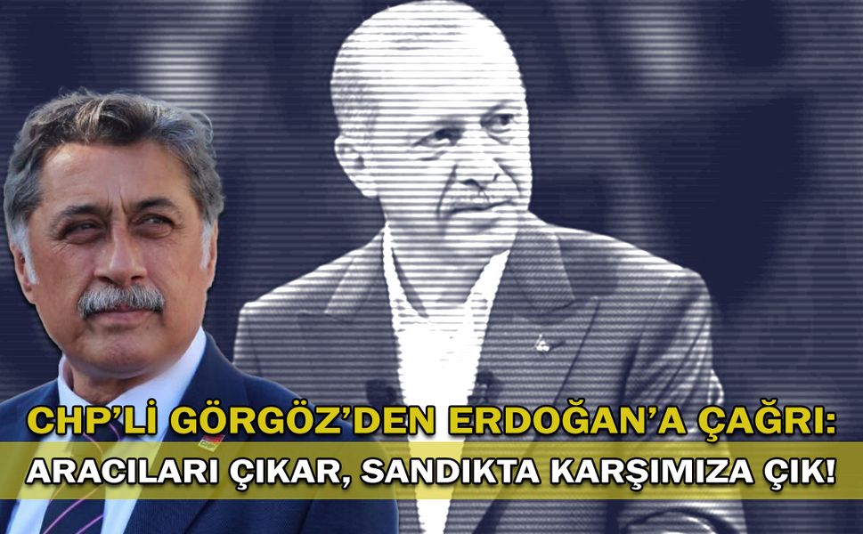 CHP’li Görgöz’den Erdoğan’a çağrı: Aracıları çıkar, sandıkta karşımıza çık!